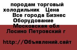 породам торговый холодильник › Цена ­ 6 000 - Все города Бизнес » Оборудование   . Московская обл.,Лосино-Петровский г.